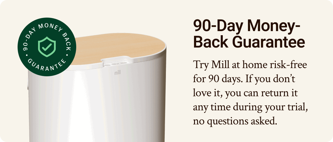 90-day money-back guarantee. Try MIll at home risk-free for 90 days. If you don't love it, you can return it any time during your trial, no questions asked.