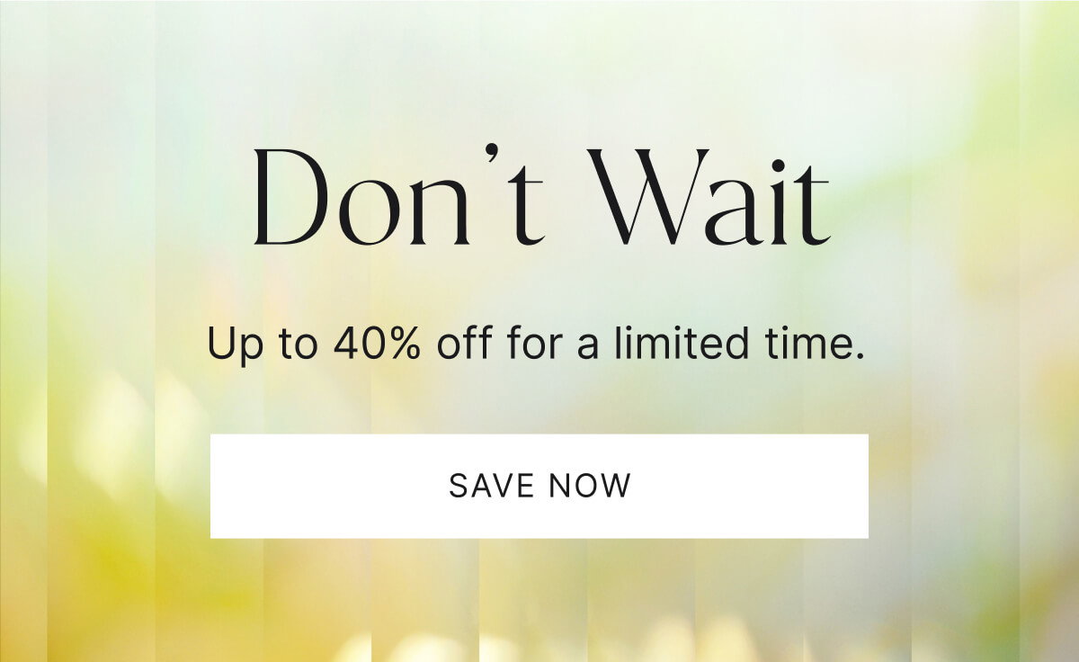 Don't wait. Up to 40% off for a limited time. Save now.