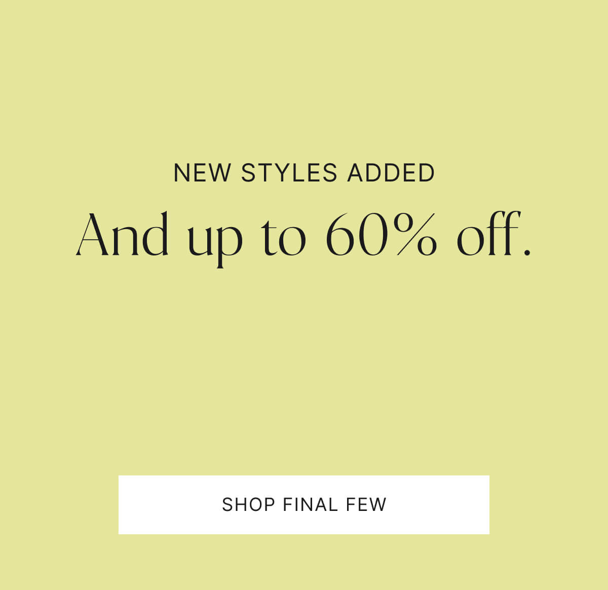 Nee styles added. And up to 60% off. Shop final few.