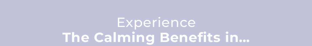 Experience The Calming Benefits in...