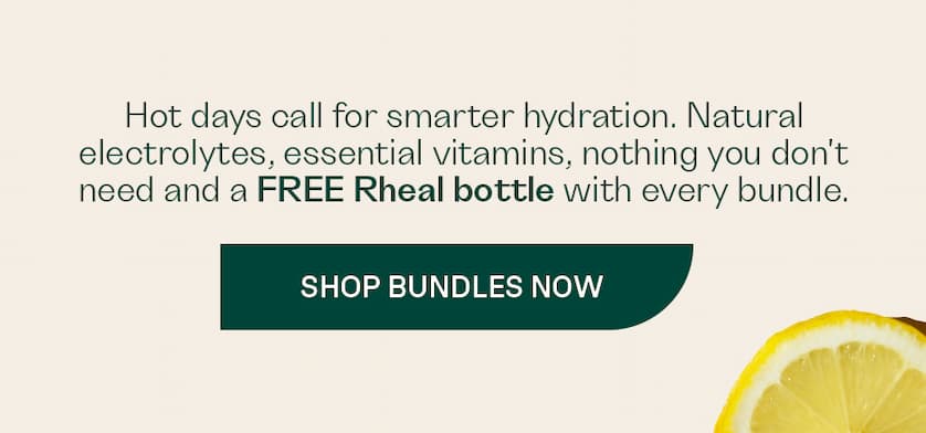 Hot days call for smarter hydration. Natural electrolytes, essential vitamins, nothing you don't need and a free Rheal bottle with every bundle.