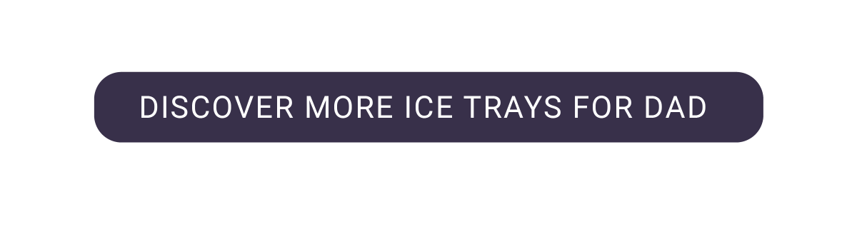 DISCOVER MORE ICE TRAYS FOR DAD 