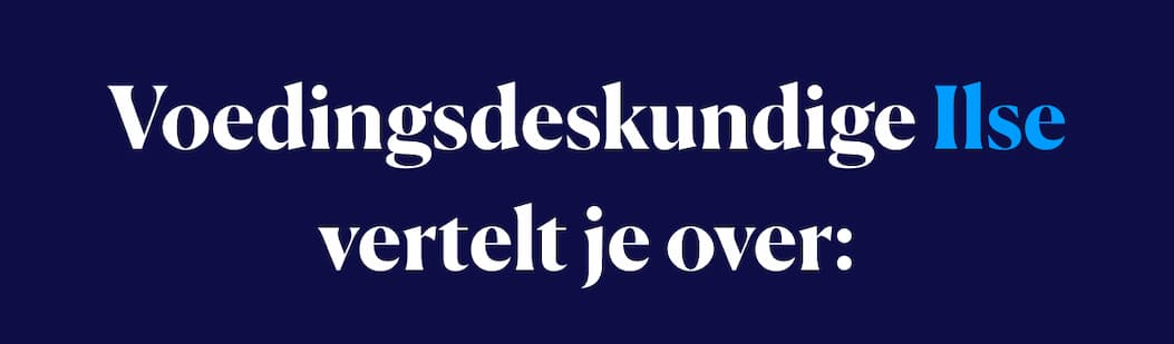 Voedingsdeskundige Ilse vertelt je over:
