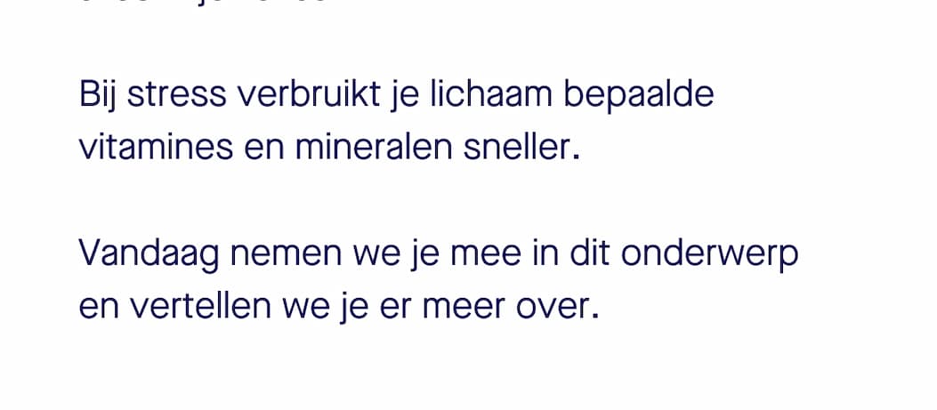Als je stress ervaart, merk je dat vaak aan je hoofd. Maar ondertussen gebeurt er ook van alles in je lichaam. Bij stress verbruikt je lichaam bepaalde vitamines en mineralen sneller.  Vandaag nemen we je mee in dit onderwerp  en vertellen we je er meer over.