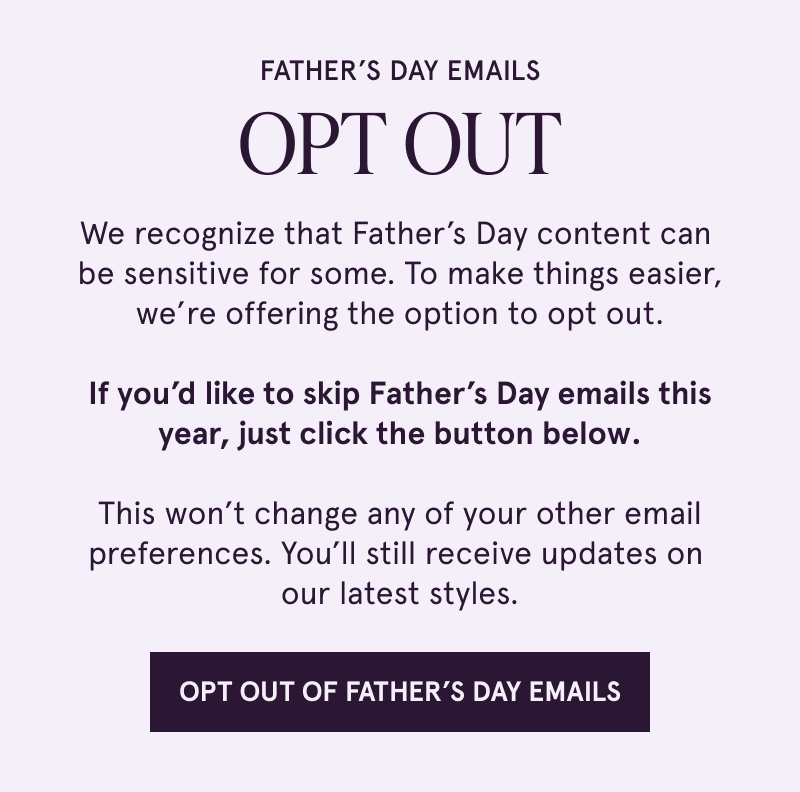 Opt out of Father’s Day emails. You’ll still recieve latest style updates. Click here to opt out of father’s day emails