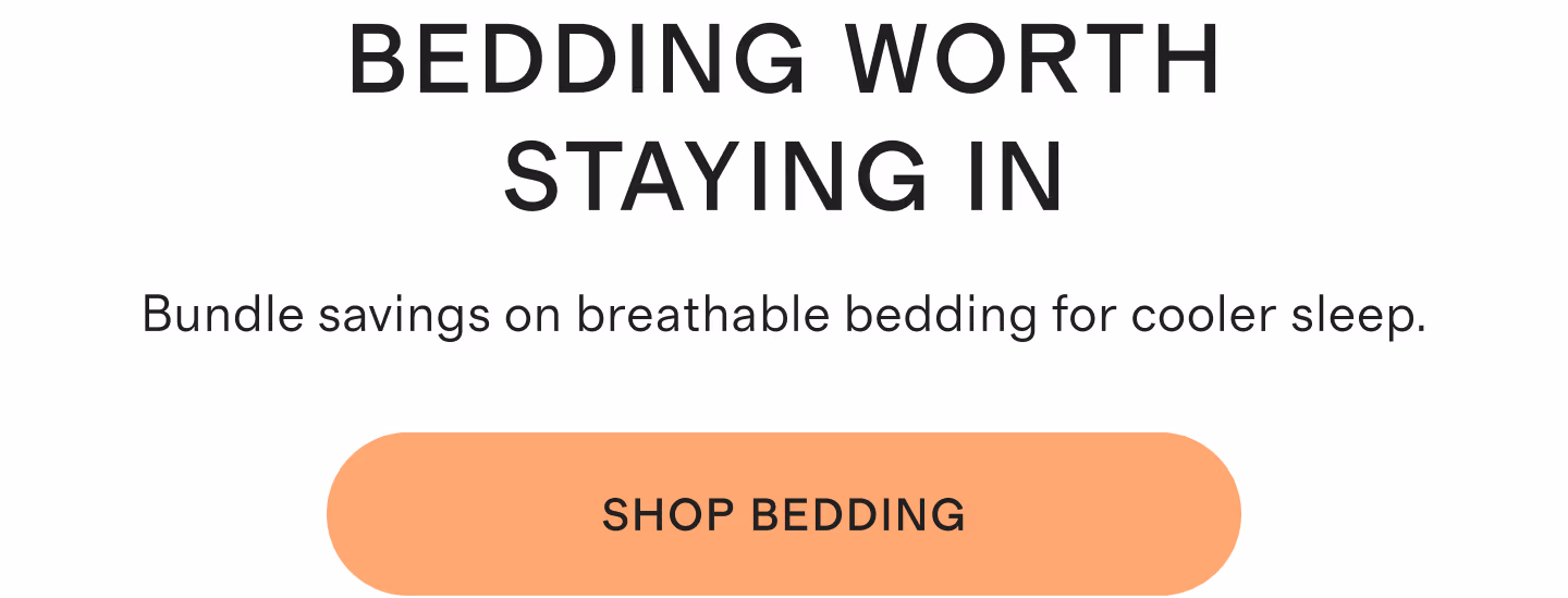 Bedding Worth Staying In. Bundle savings on breathable bedding for cooler sleep. Shop Bedding.