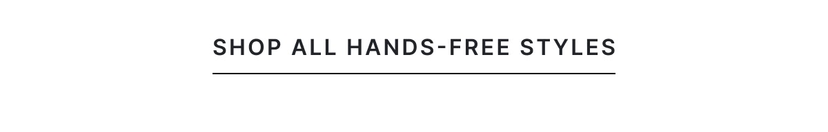 Shop All Hands-Free Styles >