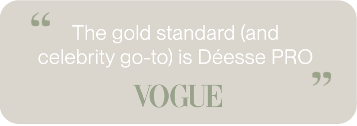 "The gold standard (and celebrity go-to) is Déesse PRO" - VOGUE