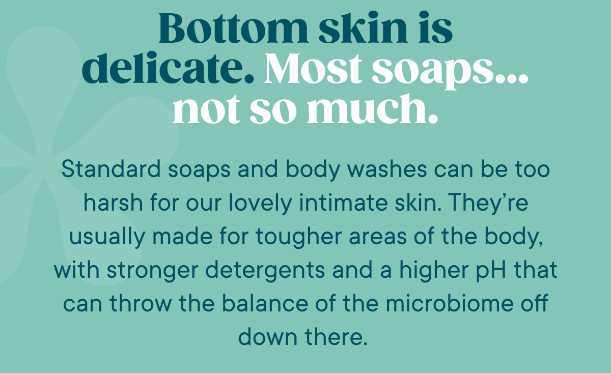 Bottom skin is delicate. Body wash… not so much.