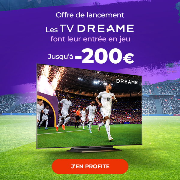 Offre de lancement.  Les TV DREAME font leur entrée en jeu. Jusqu'à -100€. J'en profite.