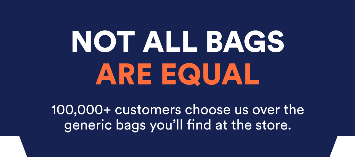 Not all bags are equal. 100,000+ customers choose us over generic bags.