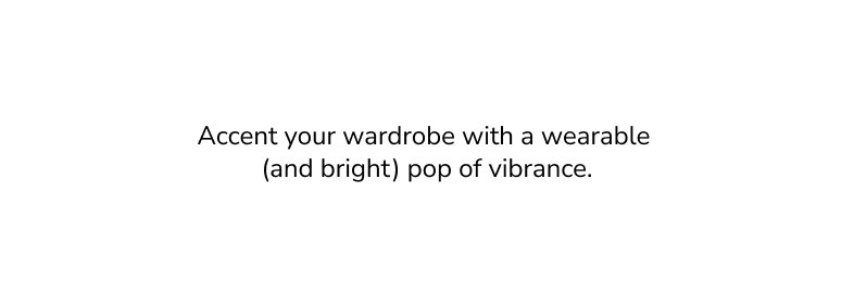accent your wardrope with a (wearable and bright) pop ofviberance.