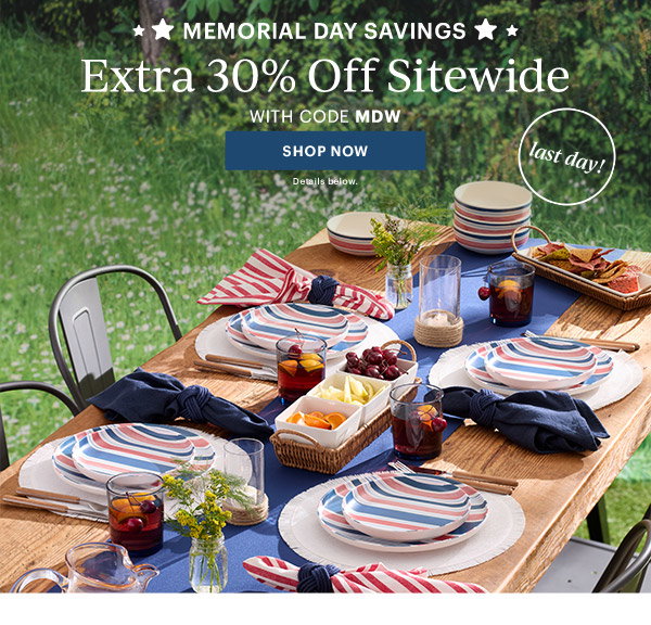 MEMORIAL DAY SAVINGS  Extra 30% Off Sitewide  WITH CODE MDW  [SHOP NOW] Details below.  last day!