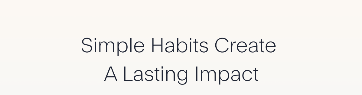 Simple Habits Create A Lasting Impact