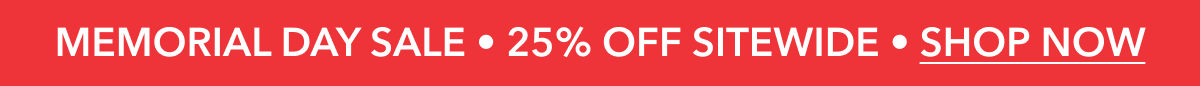 MEMORIAL DAY SALE | 25% OFF SITEWIDE | SHOP NOW