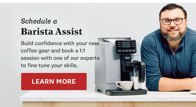 Schedule a Barista Assist. Build confidence with your new coffee gear and book a 1:1 session with one of our experts to fine tune your skills. Learn More: