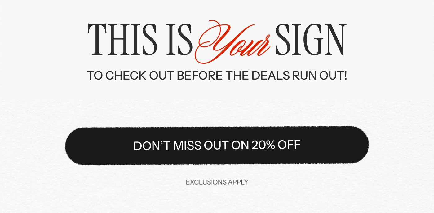 THIS IS YOUR SIGN TO CHECK OUT BEFORE THE DEALS RUN OUT!  DON’T MISS OUT ON 20% OFF  EXCLUSIONS APPLY