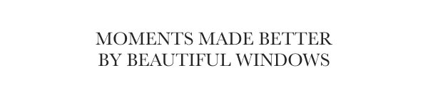 Moments Made Better by Beautiful Windows