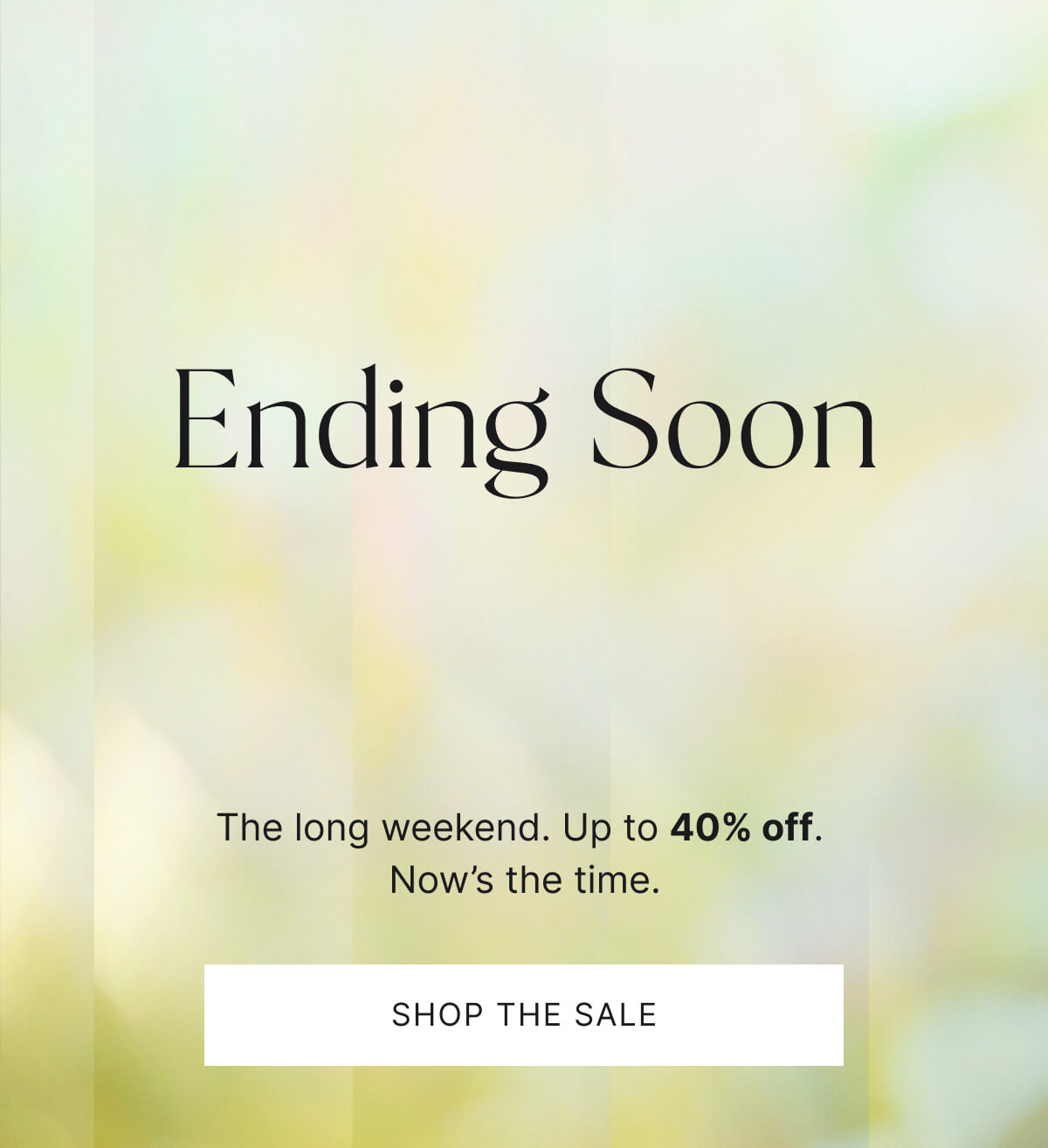 Ending soon. The long weekend. Up to 40% off. Now's the time. Shop the sale.