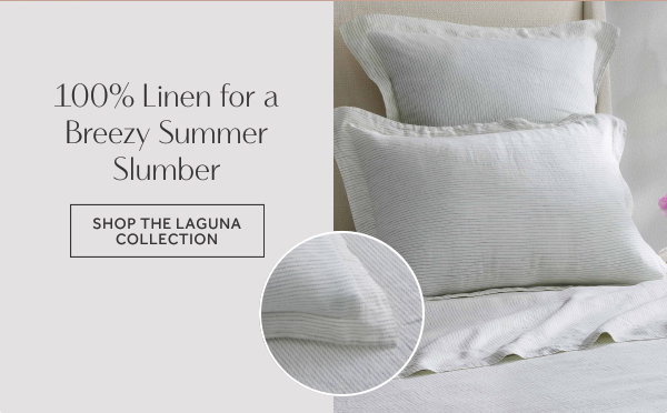 100% Linen for a Breezy Summer Slumber. Shop the Laguna Collection