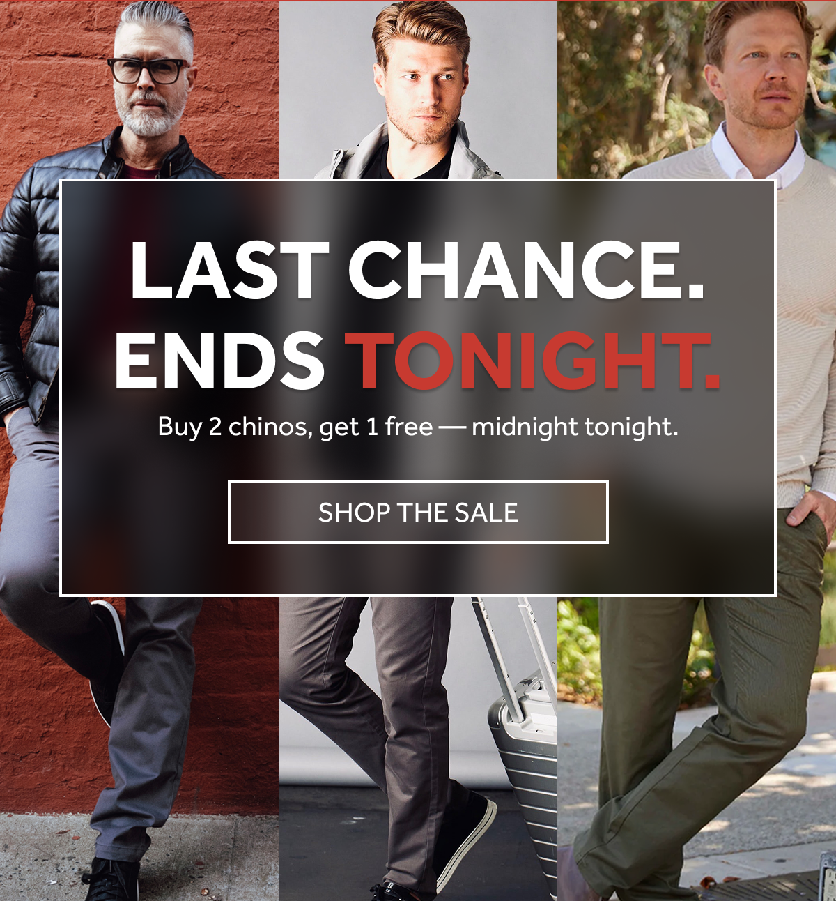 LAST CHANCE — BUY 2 CHINOS, GET 1 FREE. ENDS TONIGHT.