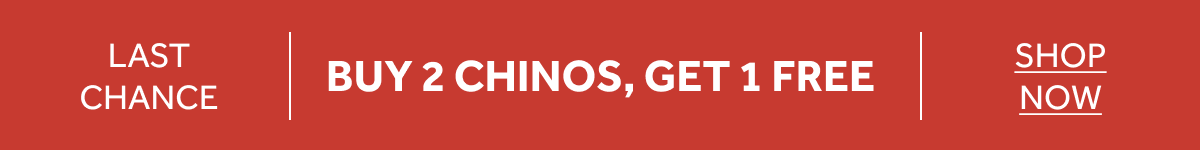 LAST CHANCE — BUY 2 CHINOS, GET 1 FREE. ENDS TONIGHT.
