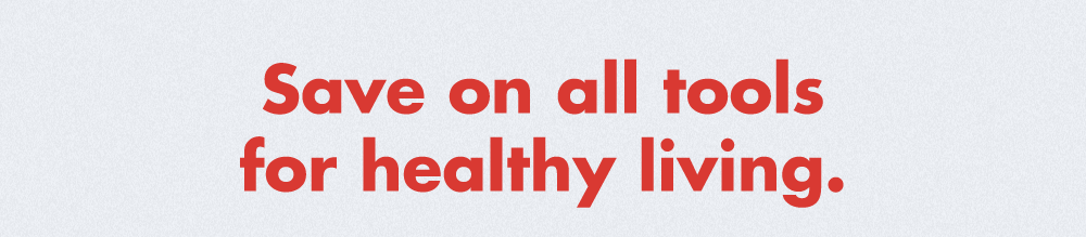 Save on all tools for healthy living.