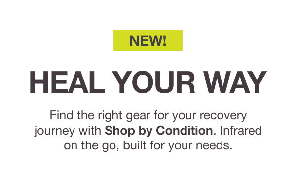 NEW! HEAL YOUR WAY. Find the right gear for your recovery journey with Shop by Condition. Infrared on the go, built for your needs.