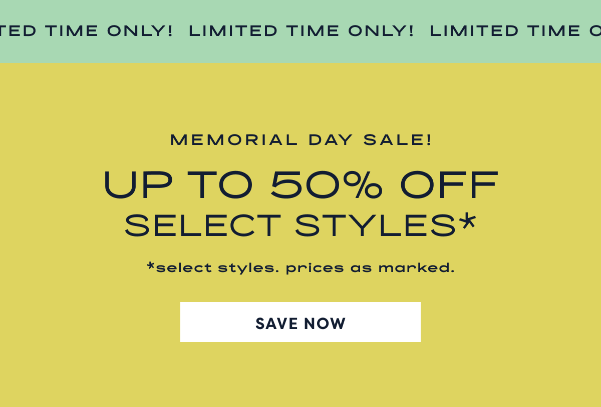 Limited Time Only! Memorial Day Sale! Up To 50% Off Select Styles* | *Select Styles. Prices As Marked. | Save Now