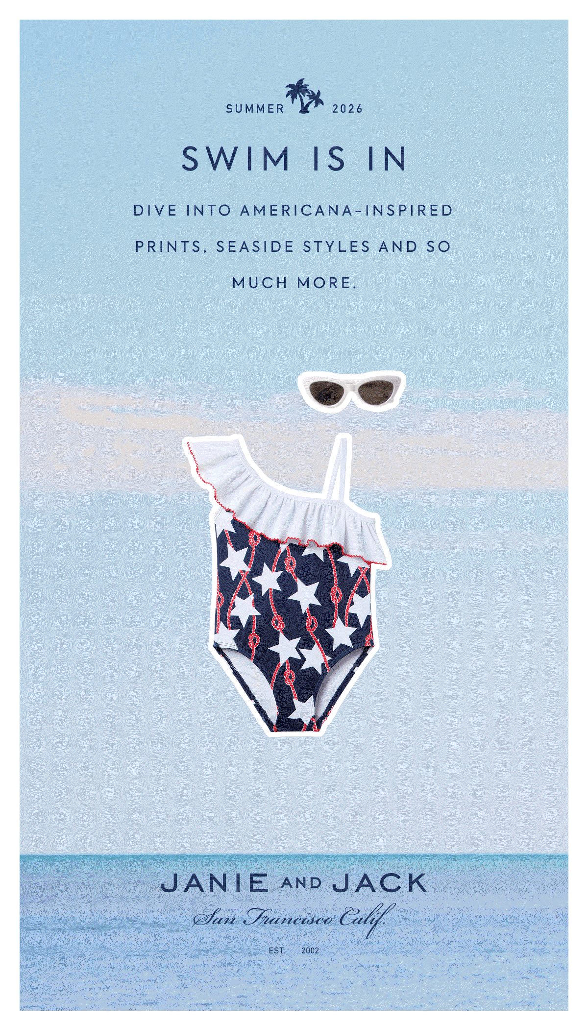 SUMMER 2026 - SWIM IS IN - DIVE INTO AMERICANA-INSPIRED PRINTS, SEASIDE STYLES AND SO MUCH MORE. - JANIE AND JACK - San Francisco Calif. - EST. 2002