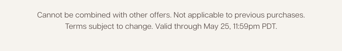 Cannot be combined with other offers. Subject to change.