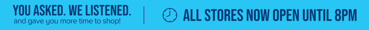 You asked. We listened. And gave you more time to shop! All stores now open until 8pm. Find your store.
