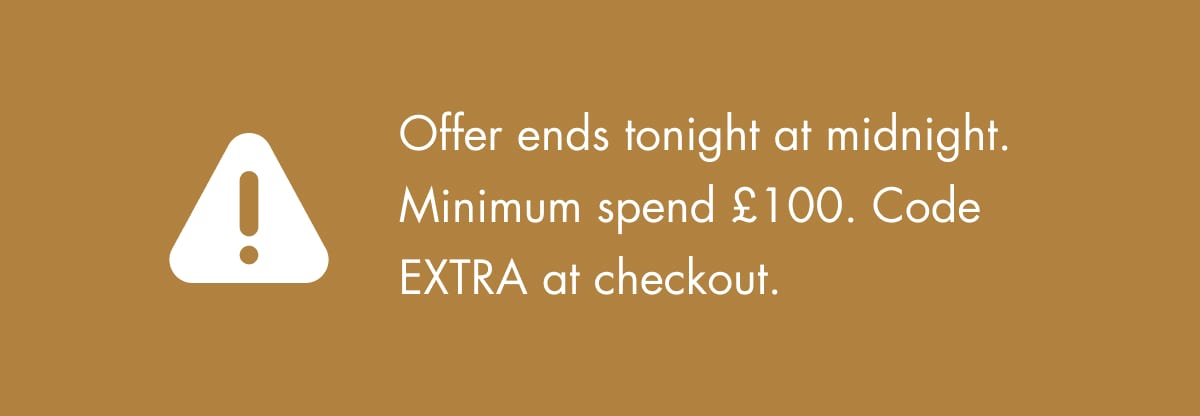 Offer ends tonight at midnight. Minimum spend £100. Code EXTRA at checkout.
