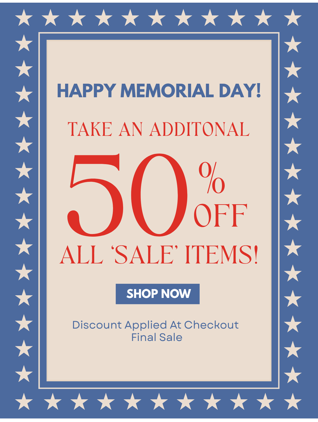 HAPPY MEMORIAL DAY! TAKE AN ADDITIONAL 50% OFF ALL 'SALE' ITEMS!