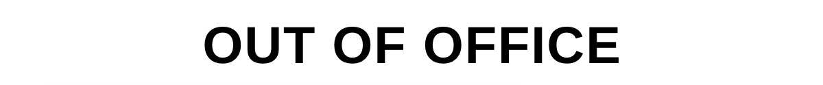 OUT OF OFFICE >>