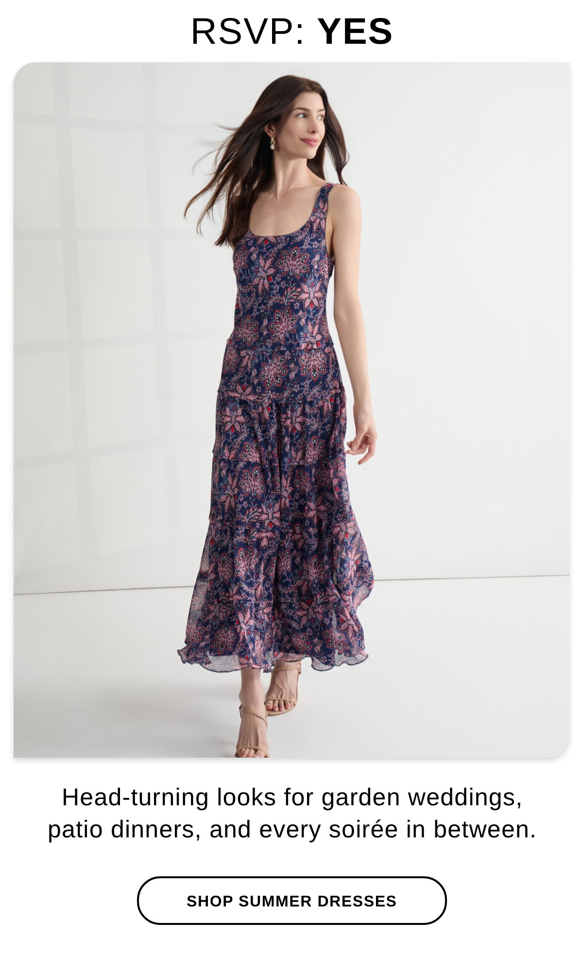 RSVP: YES Head-turning looks for garden weddings, patio dinners, and every soiree in between. - SHOP SUMMER DRESSES >>