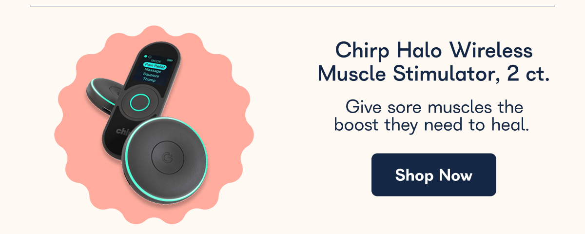 Chirp Halo Wireless Muscle Stimulator, 2 ct. Give sore muscles the boost they need to heal.  Shop Now