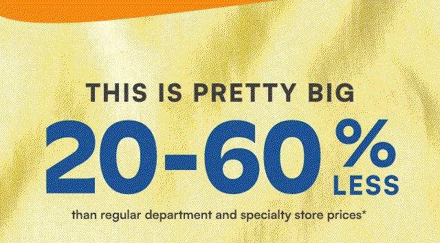 This is pretty big. 20-60% less than regular department & specialty store prices*.