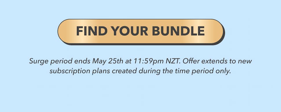[FIND YOUR BUNDLE] | Surge period ends May 25th at 11:59pm NZT. Offer extends to new subscription plans created during the time period only.