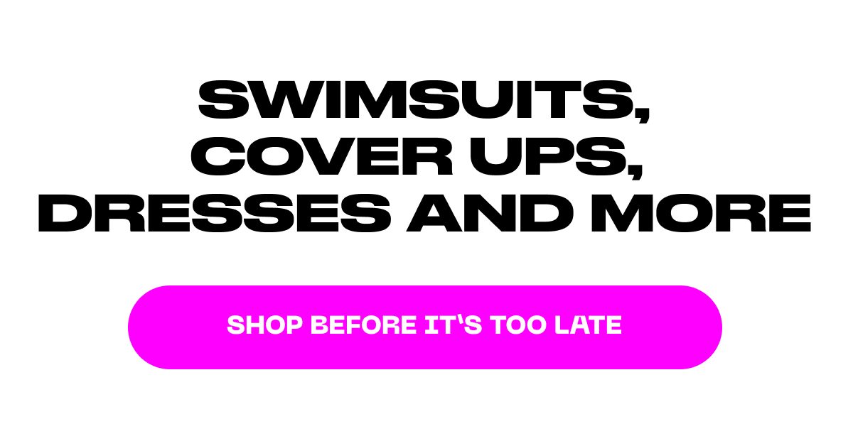 Swimsuits, cover ups, dresses and more. Shop before it's too late.