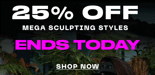 25% off mega sculpting styles ends today!