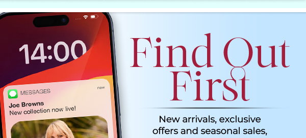 Find Out First - New arrivals, exckusive offers and seasonal sales, straight to your phone.