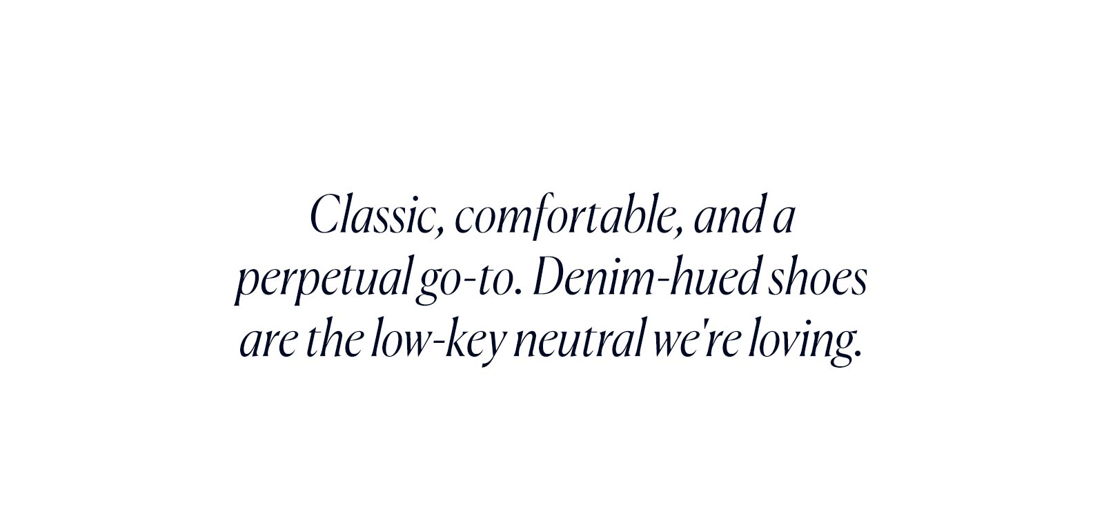 Classic, comfortable, and a perpetual go-to. Denim-hued shoes are the low-key neutral we're loving. 