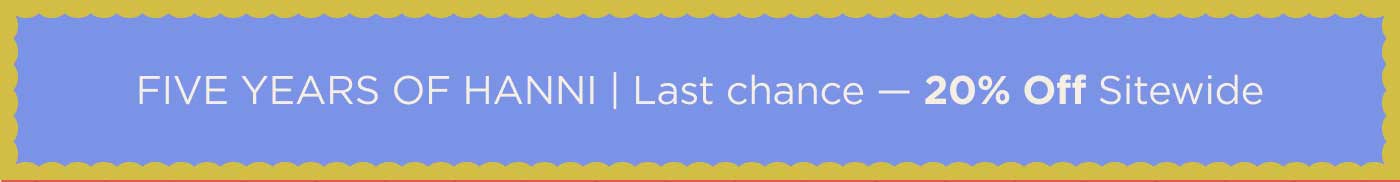 FIVE YEARS OF HANNI | Last chance — 20% Off Sitewide