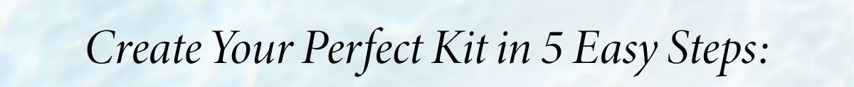 Create Your Perfect Kit in 5 Easy Steps: