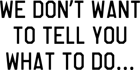 We Don't Want To Tell You What To Do...
