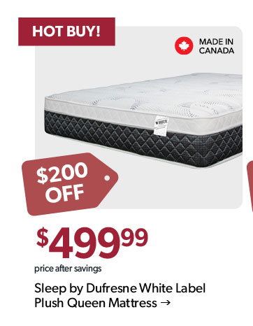 200 dollars off. HOT BUY. Featured Sleep by Dufresne White Label Queen Mattress. Made in Canada. Click to shop.
