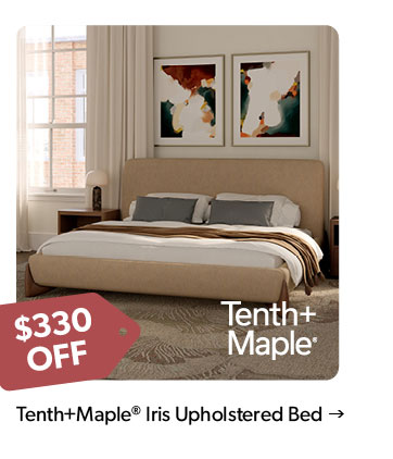 330 dollars off. Featured Tenth and Maple Iris Upholstered Bed. Click to shop.