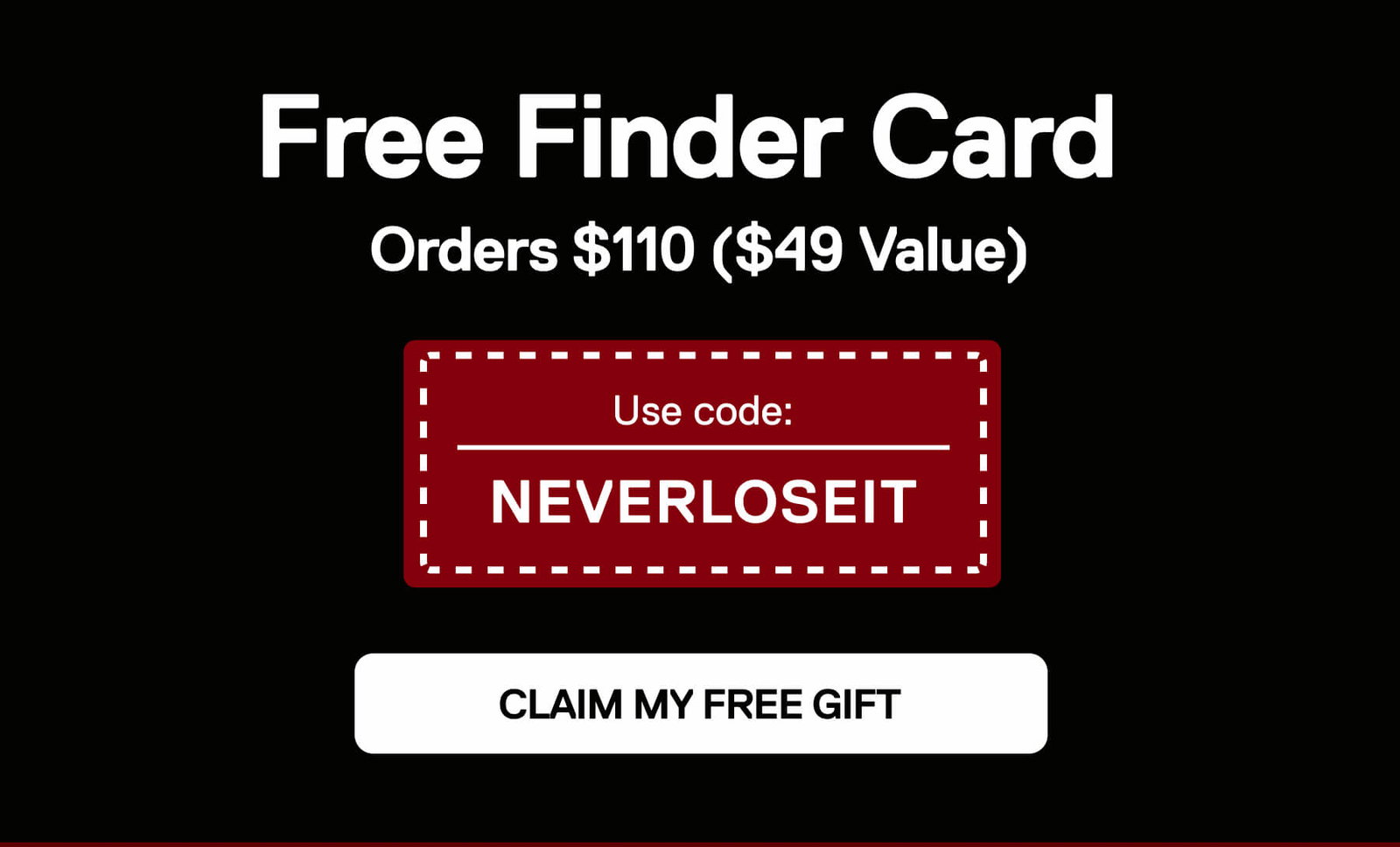 Free Finder Card  Orders $110 ($49 Value)  Use code:  NEVERLOSEIT CLAIM MY FREE GIFT