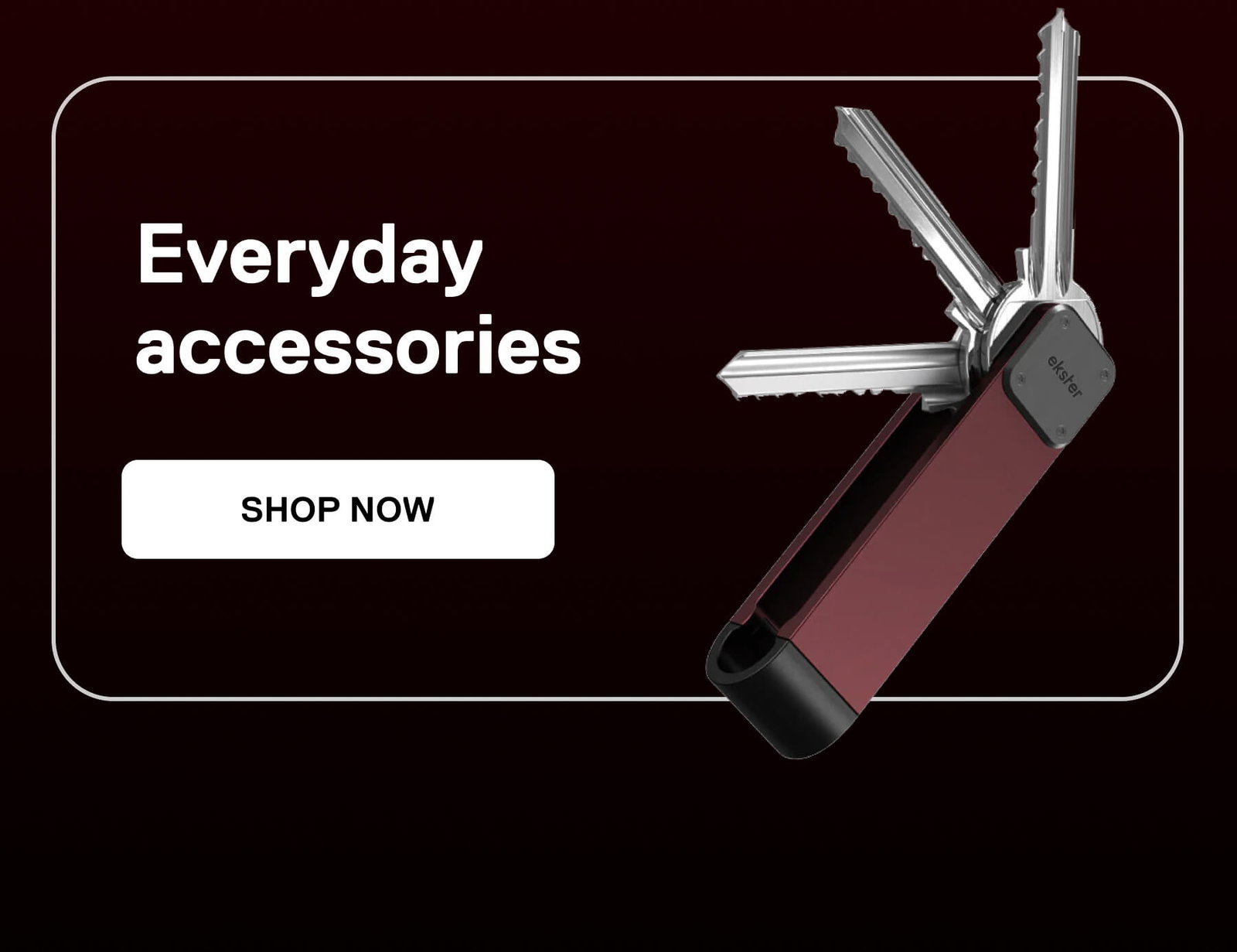 Everyday accessories SHOP NOW